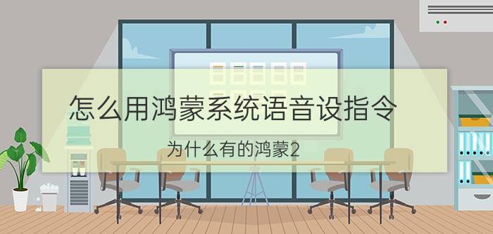 怎么用鸿蒙系统语音设指令 为什么有的鸿蒙2.0不能语音改变？